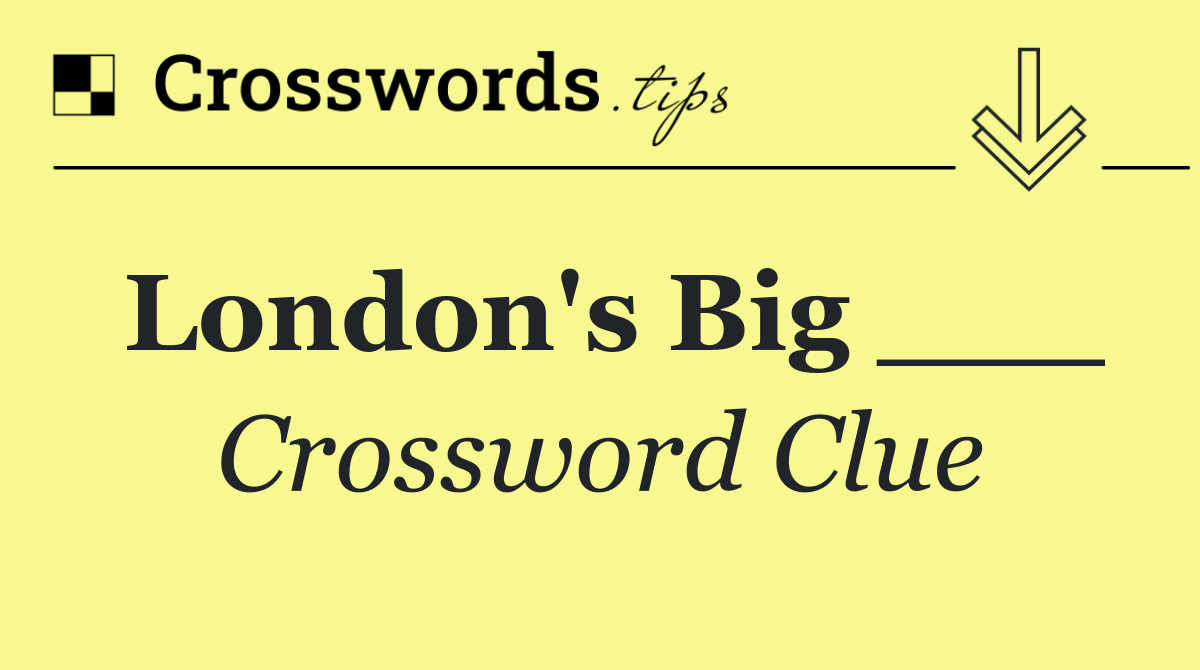 London's Big ___