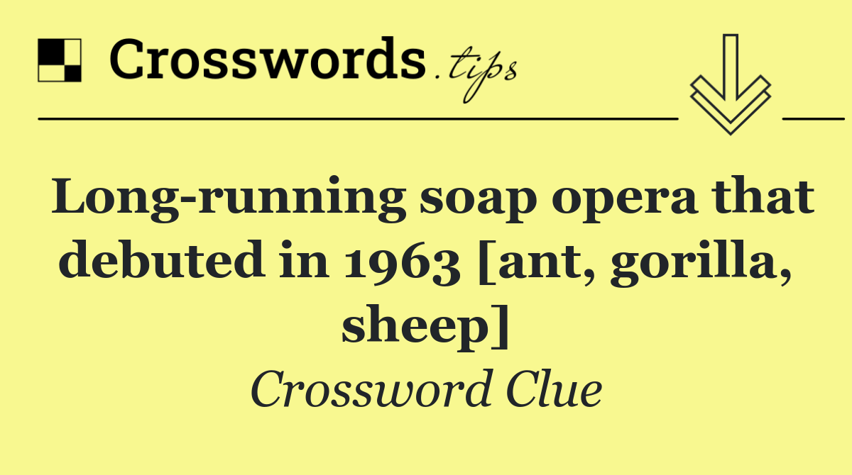 Long running soap opera that debuted in 1963 [ant, gorilla, sheep]