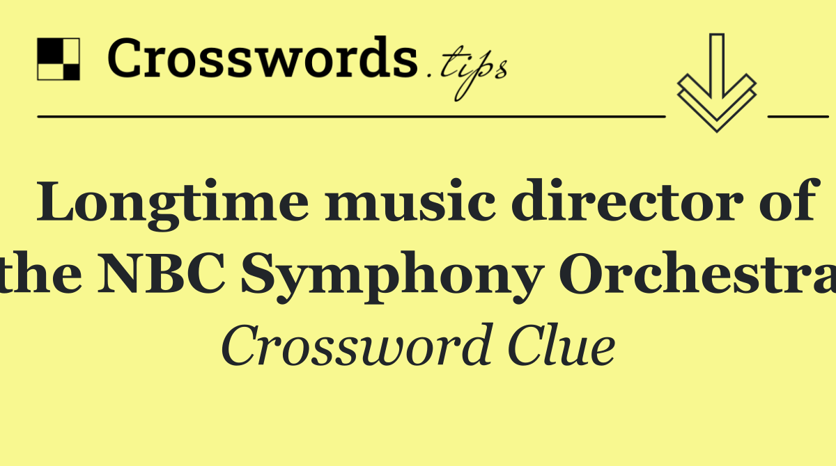 Longtime music director of the NBC Symphony Orchestra