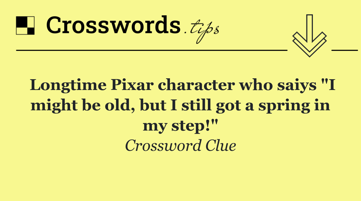 Longtime Pixar character who saiys "I might be old, but I still got a spring in my step!"