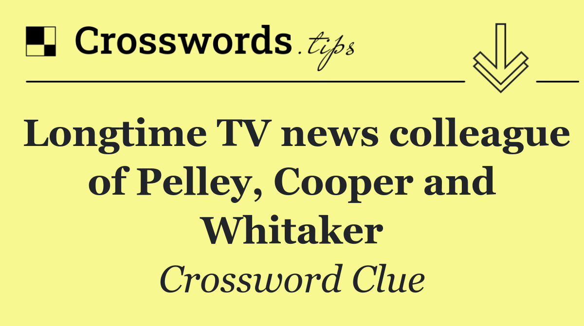Longtime TV news colleague of Pelley, Cooper and Whitaker