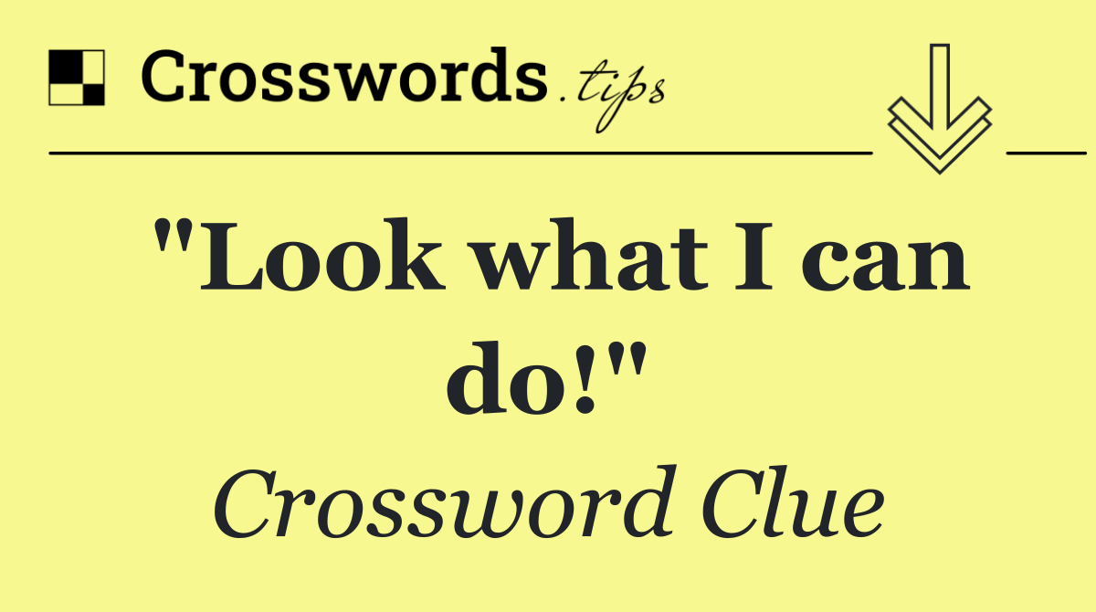 "Look what I can do!"