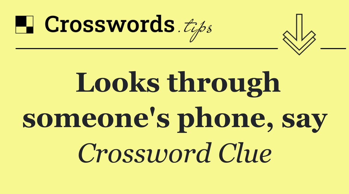 Looks through someone's phone, say