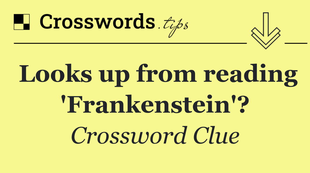 Looks up from reading 'Frankenstein'?