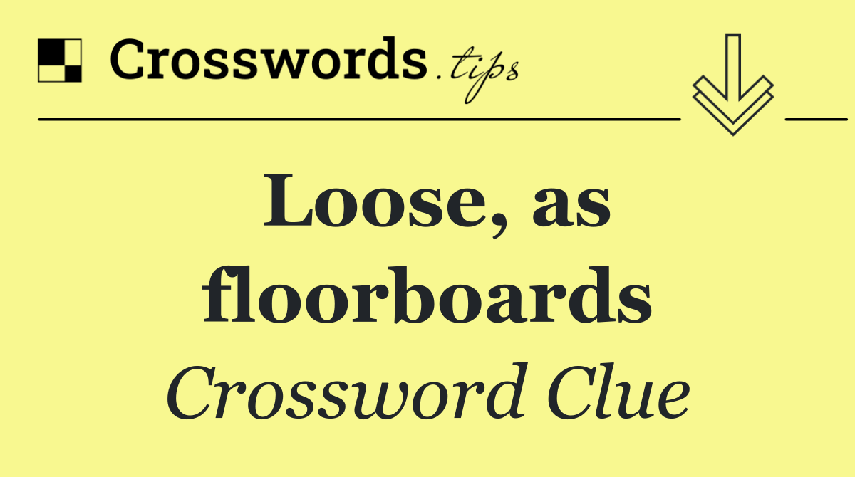 Loose, as floorboards