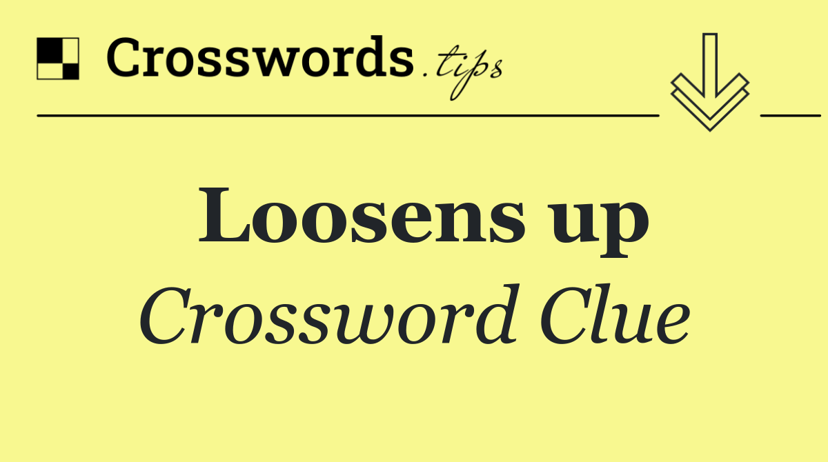 Loosens up