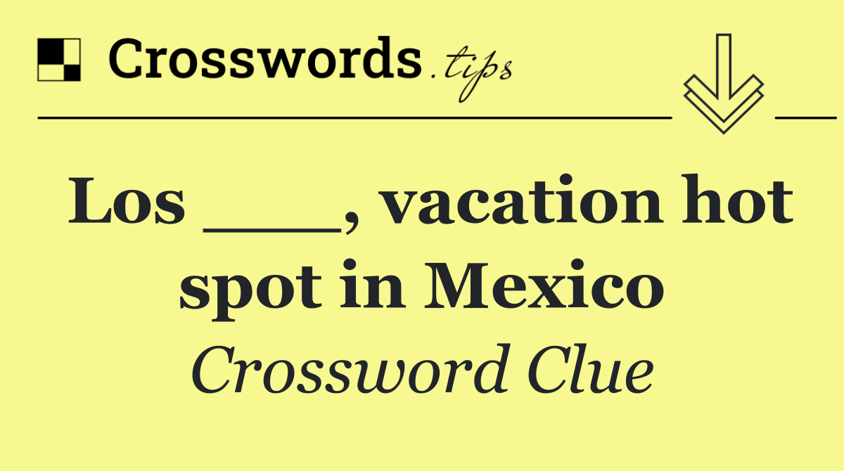Los ___, vacation hot spot in Mexico