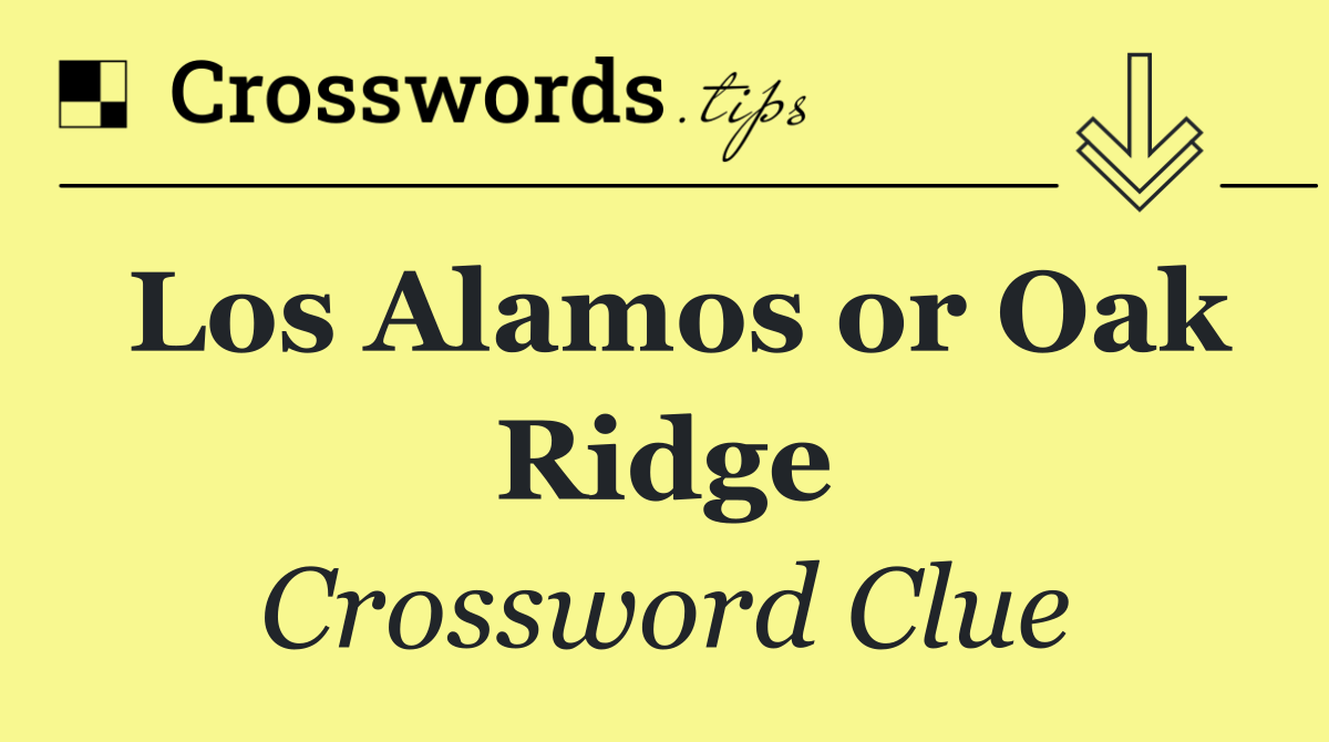 Los Alamos or Oak Ridge