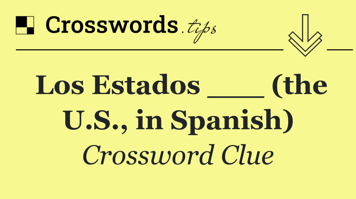 Los Estados ___ (the U.S., in Spanish)