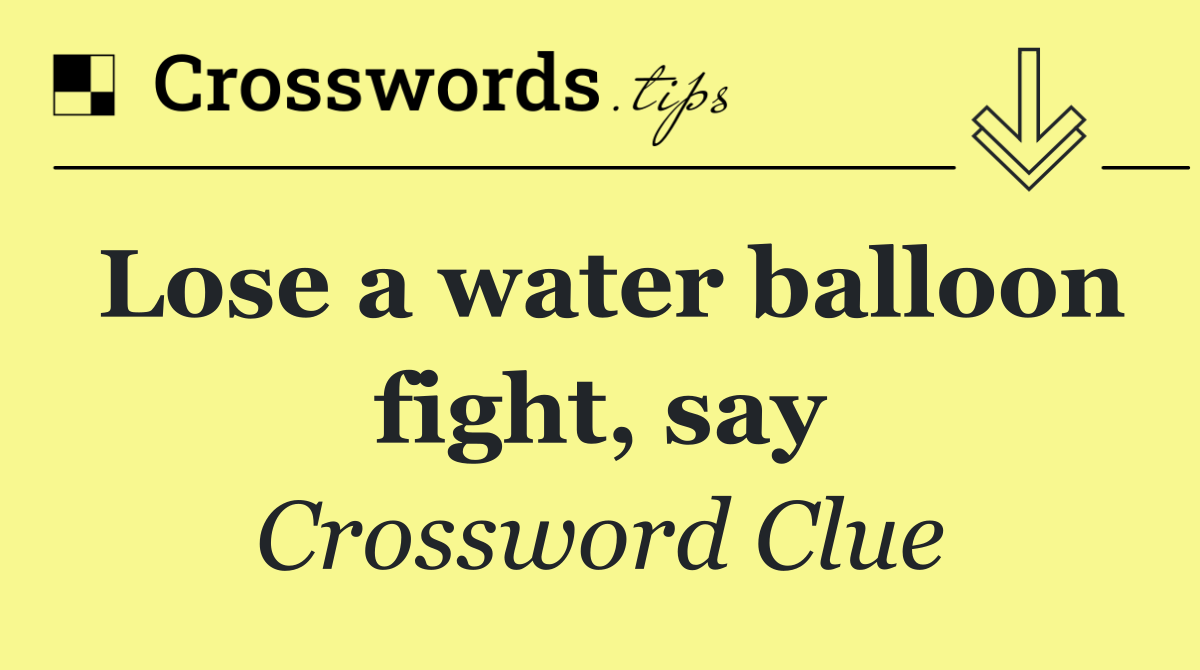 Lose a water balloon fight, say
