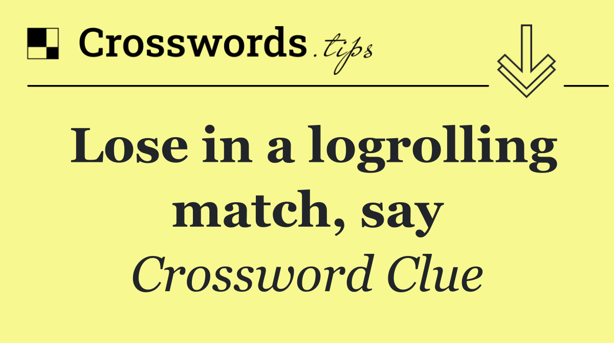 Lose in a logrolling match, say