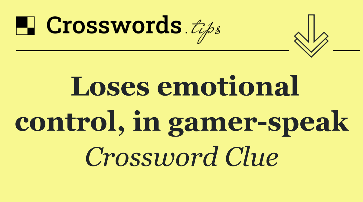 Loses emotional control, in gamer speak