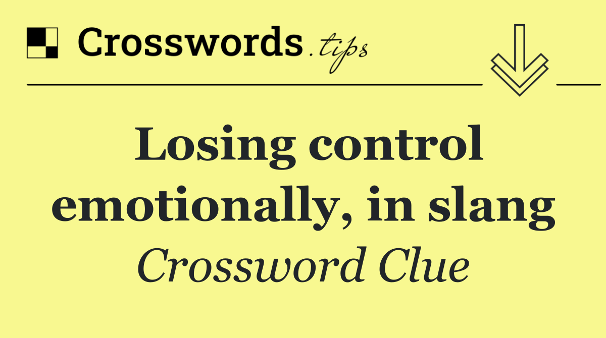 Losing control emotionally, in slang