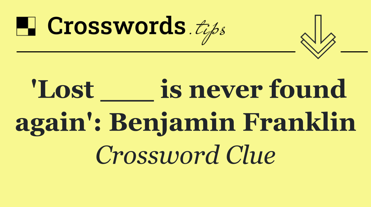 'Lost ___ is never found again': Benjamin Franklin