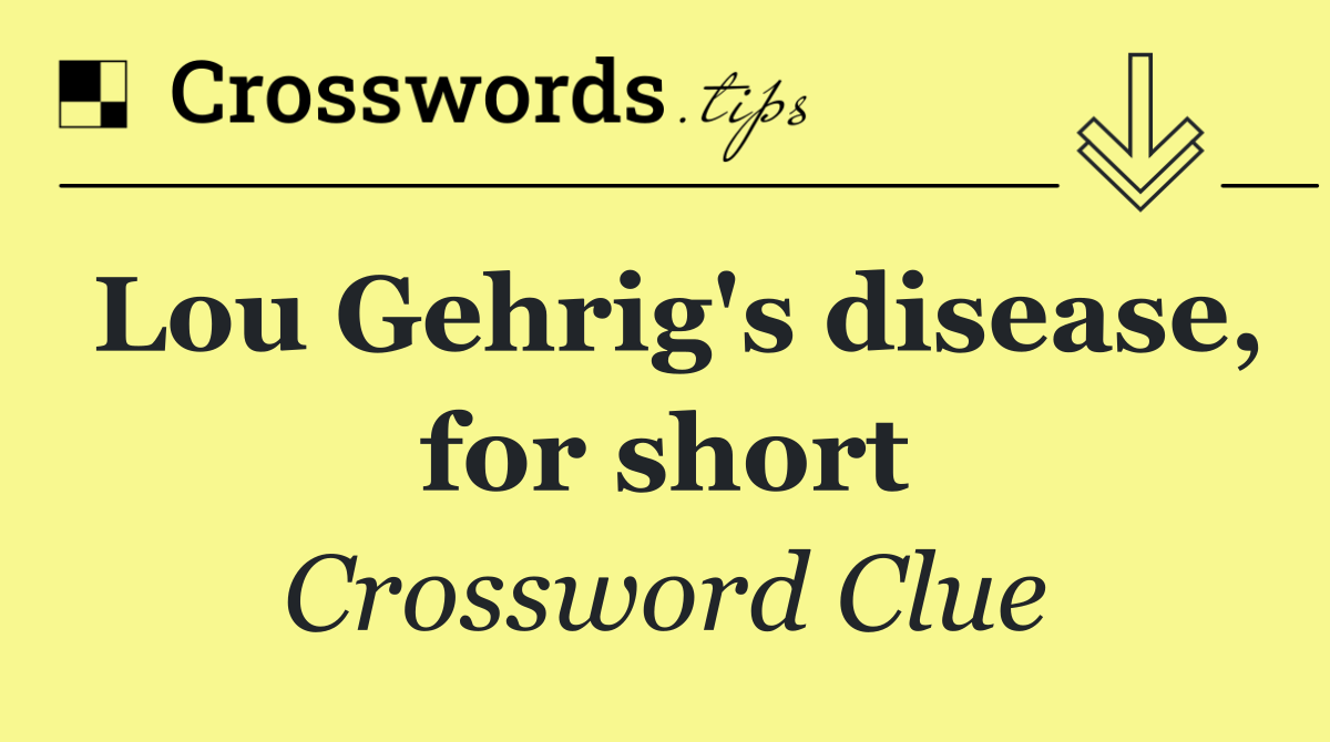 Lou Gehrig's disease, for short