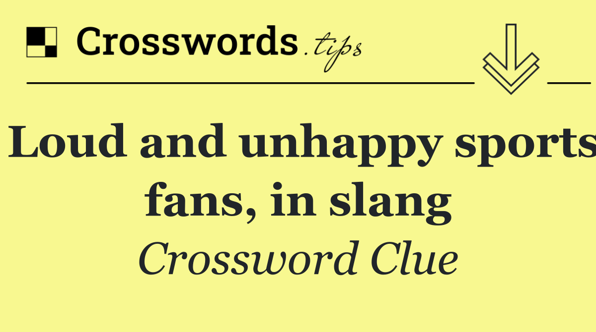 Loud and unhappy sports fans, in slang