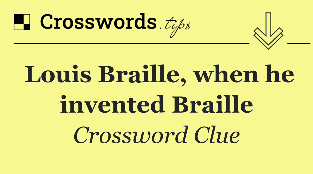 Louis Braille, when he invented Braille