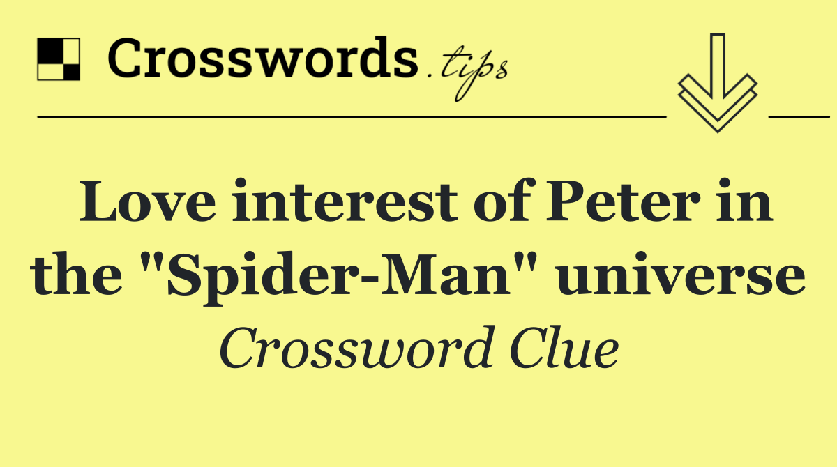 Love interest of Peter in the "Spider Man" universe