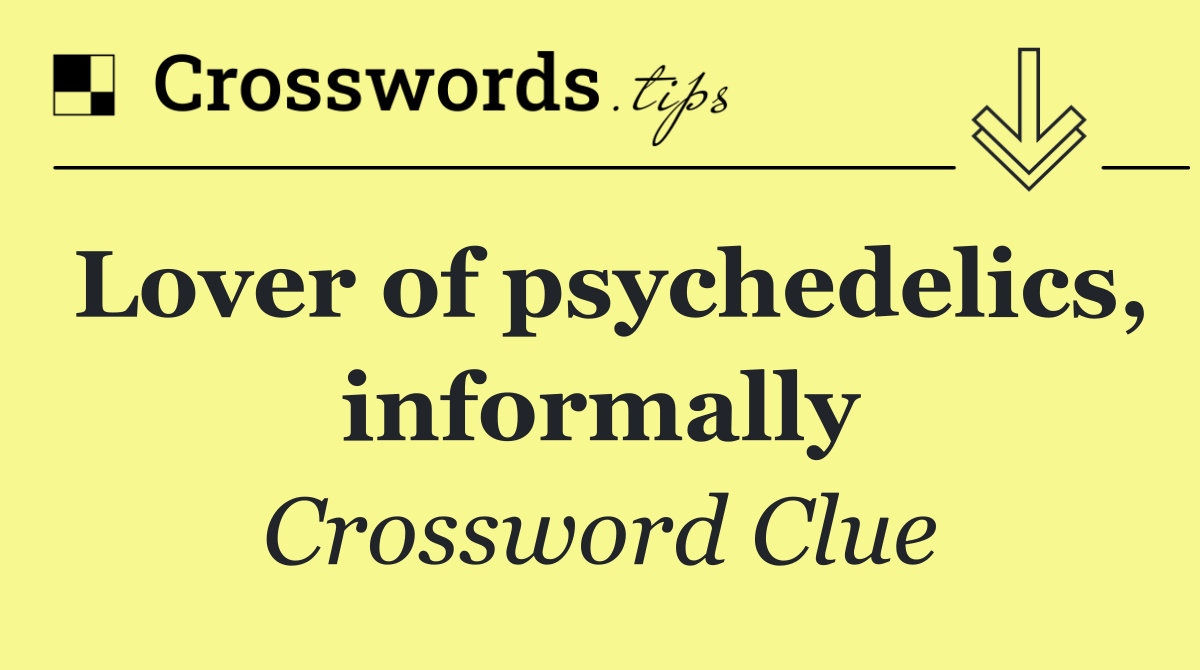 Lover of psychedelics, informally