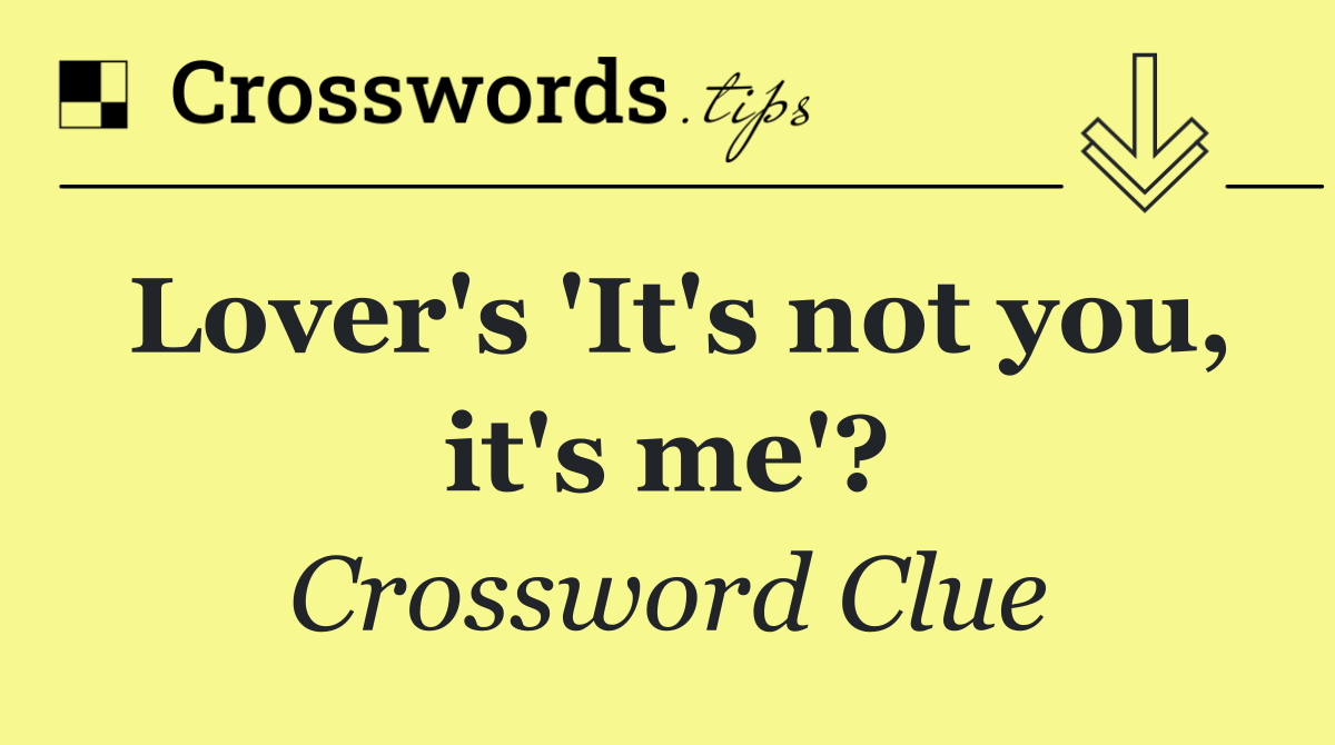 Lover's 'It's not you, it's me'?