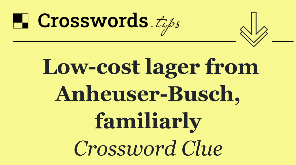 Low cost lager from Anheuser Busch, familiarly