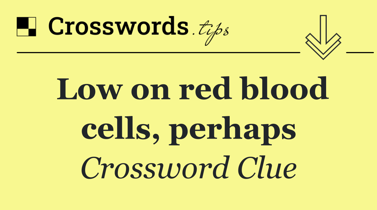 Low on red blood cells, perhaps
