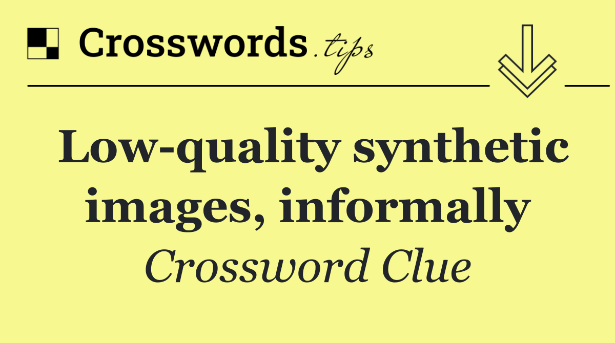 Low quality synthetic images, informally