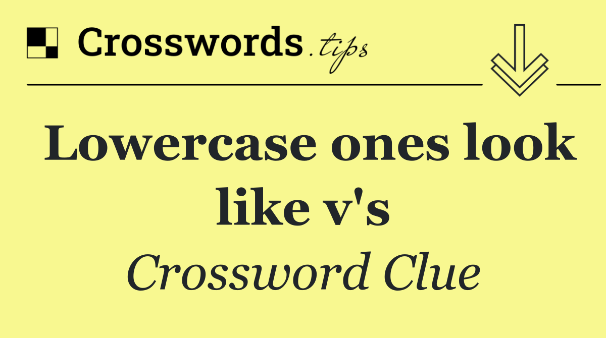 Lowercase ones look like v's