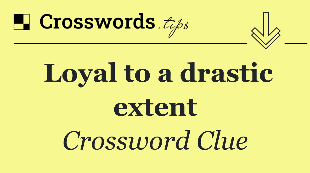 Loyal to a drastic extent