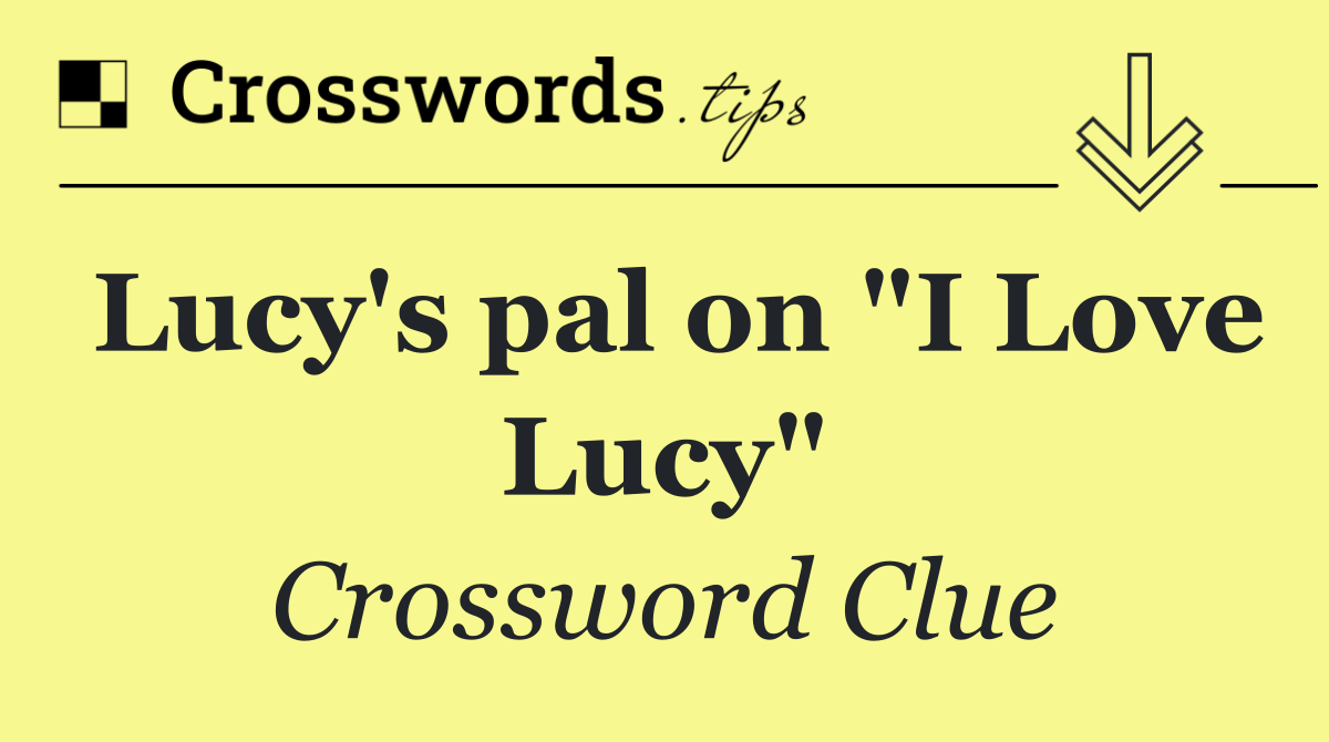 Lucy's pal on "I Love Lucy"
