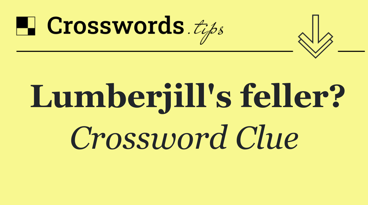 Lumberjill's feller?