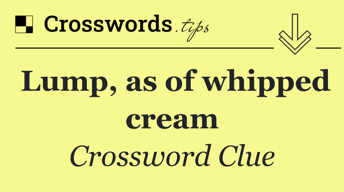 Lump, as of whipped cream