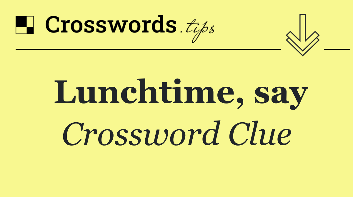 Lunchtime, say