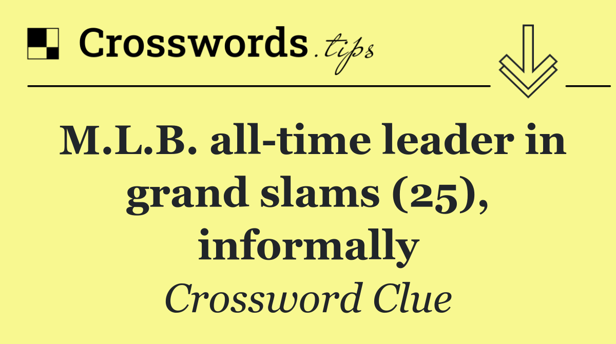 M.L.B. all time leader in grand slams (25), informally