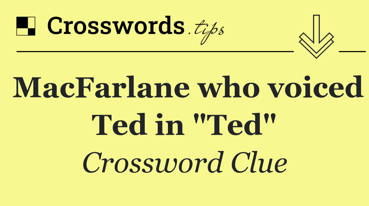 MacFarlane who voiced Ted in "Ted"