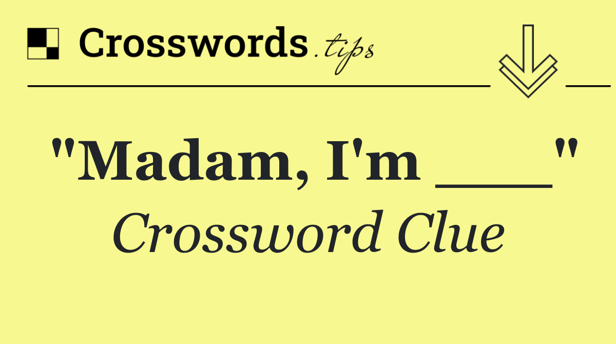 "Madam, I'm ___"