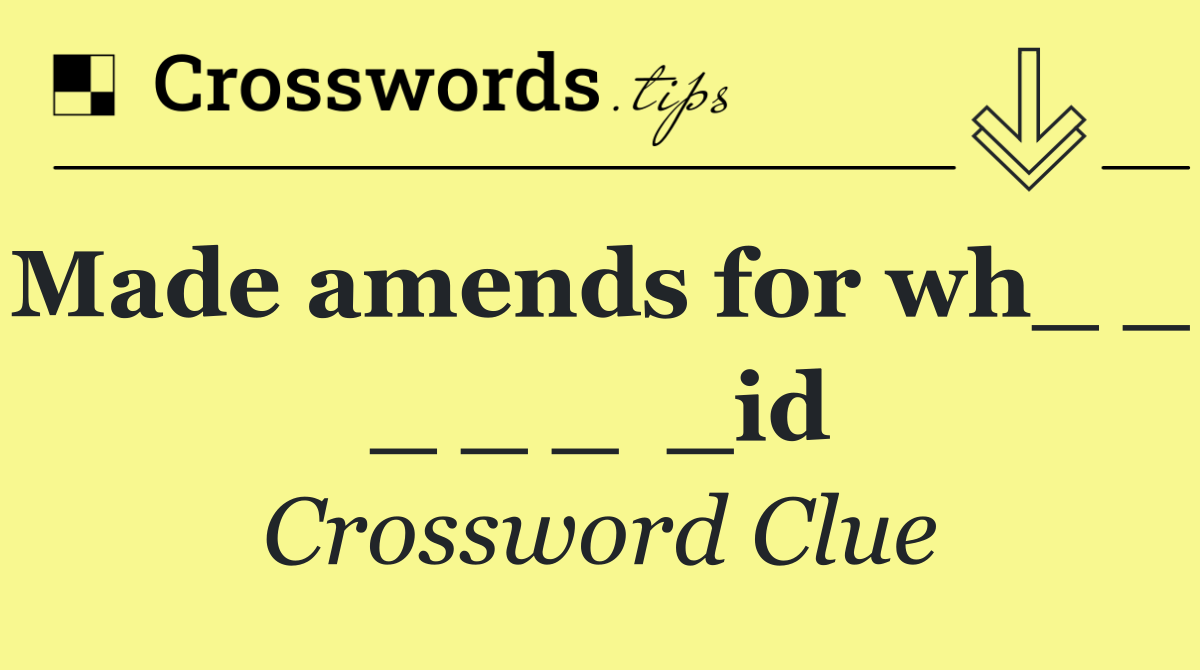 Made amends for wh_ _  _ _ _  _id