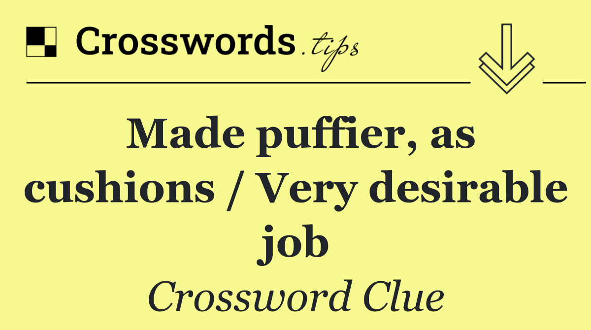 Made puffier, as cushions / Very desirable job