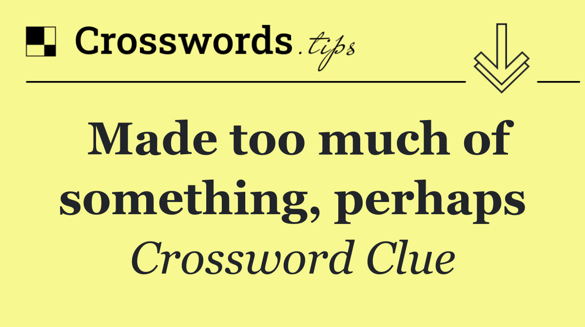 Made too much of something, perhaps