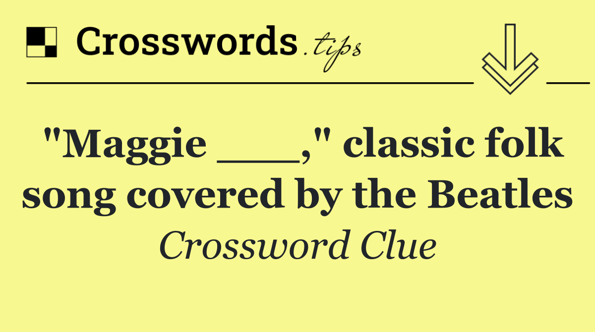 "Maggie ___," classic folk song covered by the Beatles