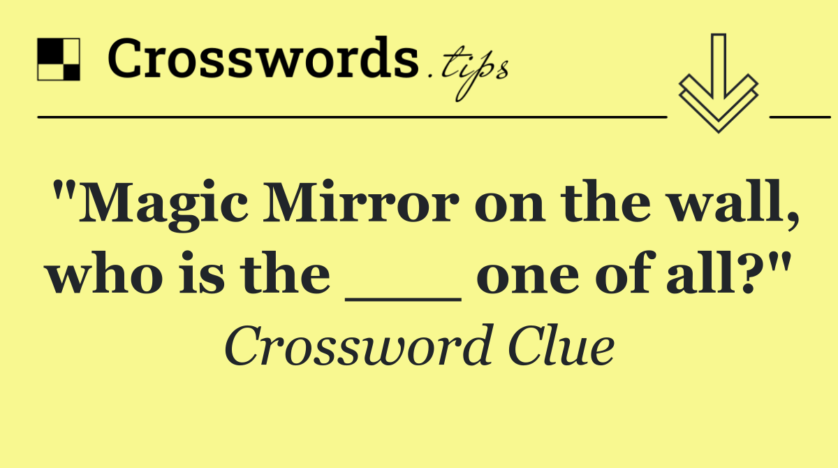 "Magic Mirror on the wall, who is the ___ one of all?"