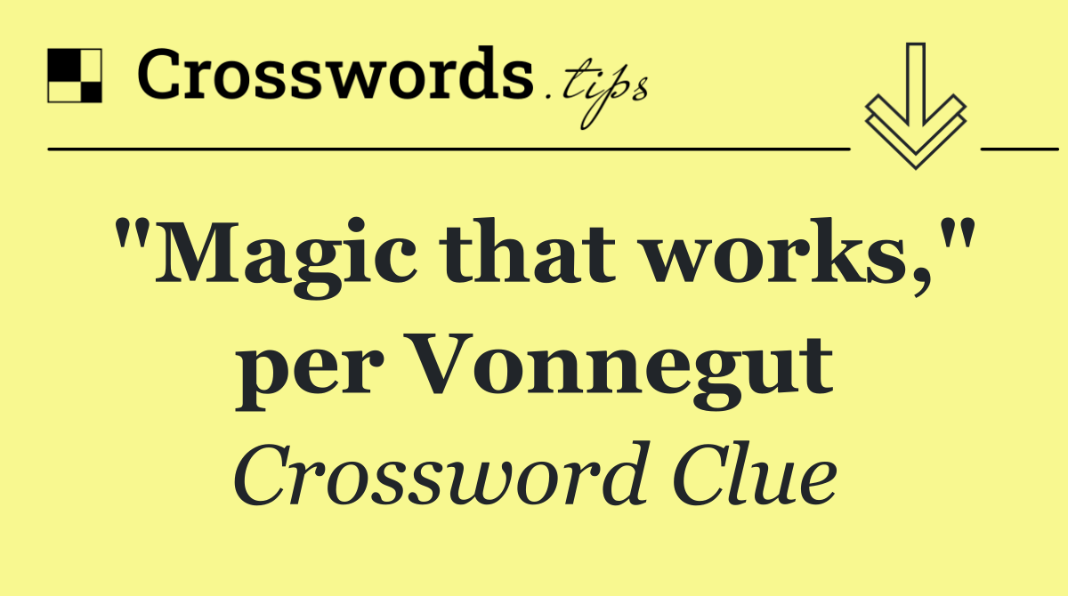 "Magic that works," per Vonnegut