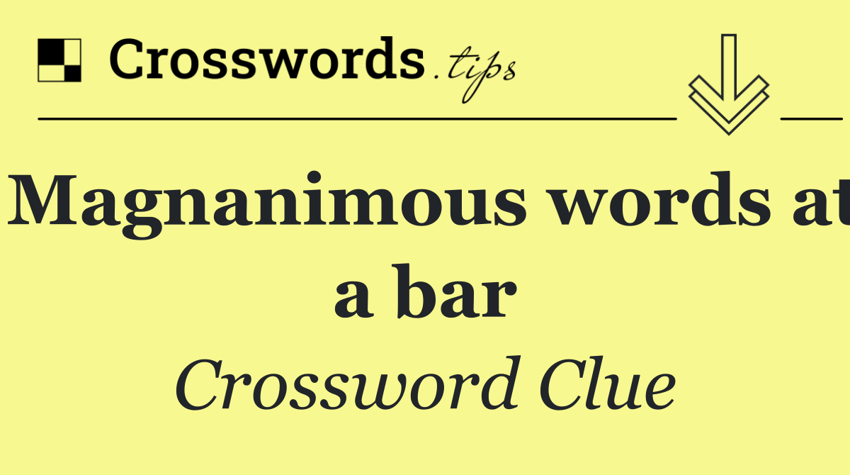 Magnanimous words at a bar