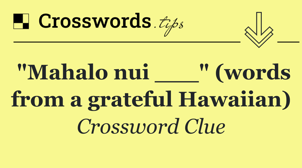 "Mahalo nui ___" (words from a grateful Hawaiian)