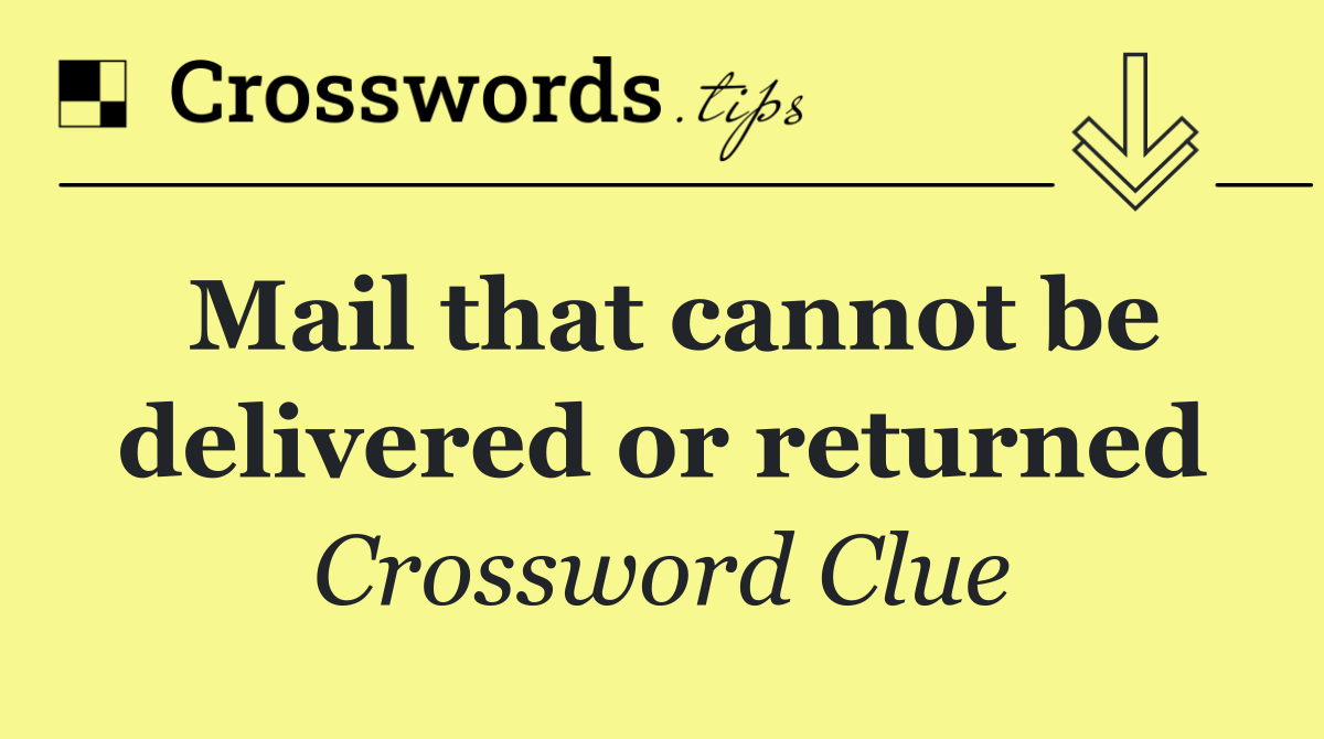 Mail that cannot be delivered or returned