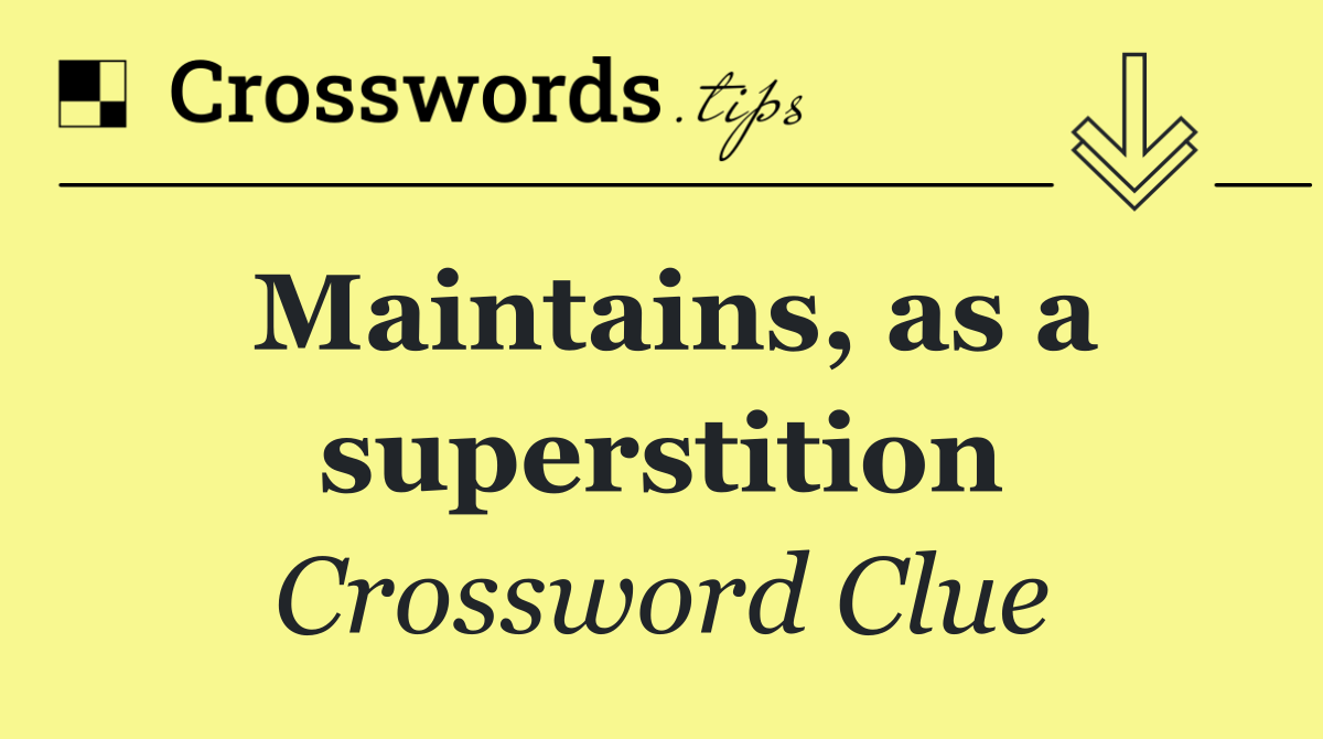 Maintains, as a superstition
