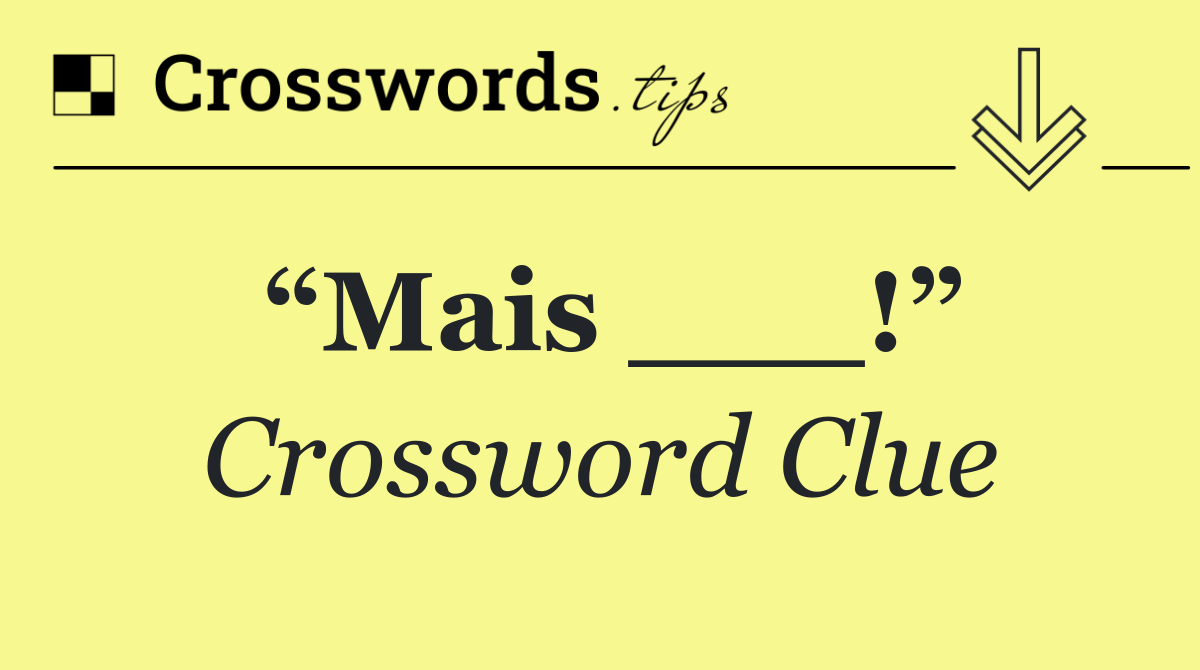 “Mais ___!”