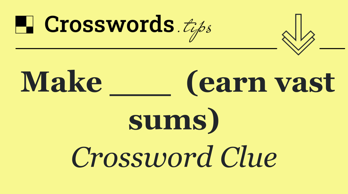 Make ___  (earn vast sums)