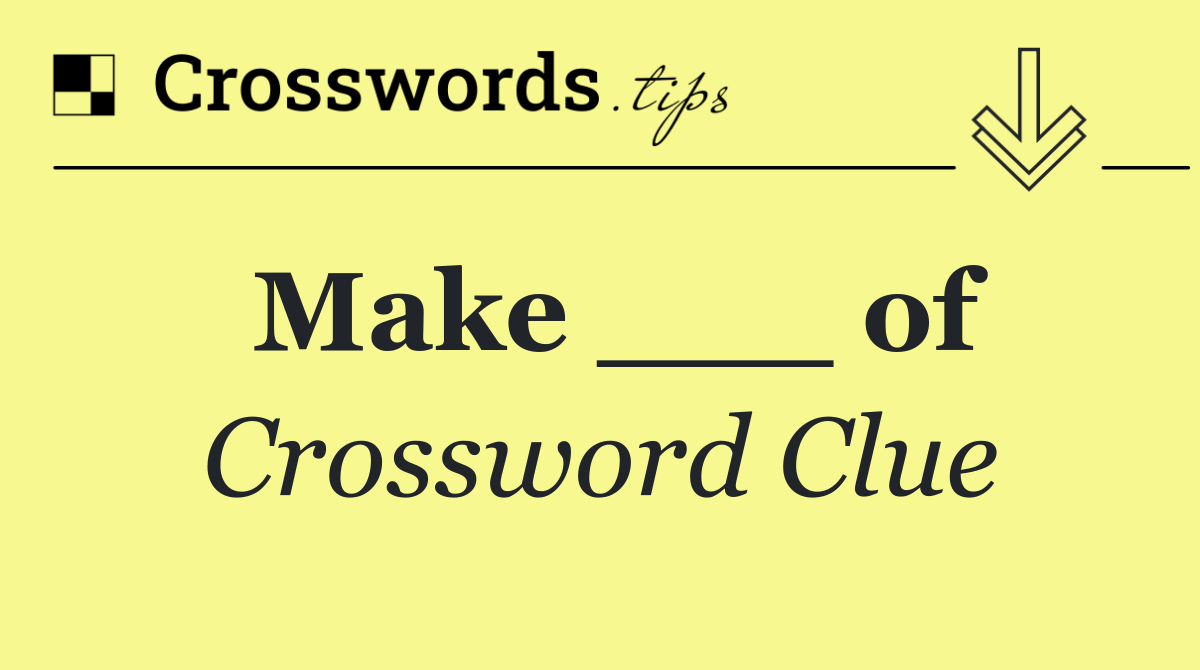 Make ___ of