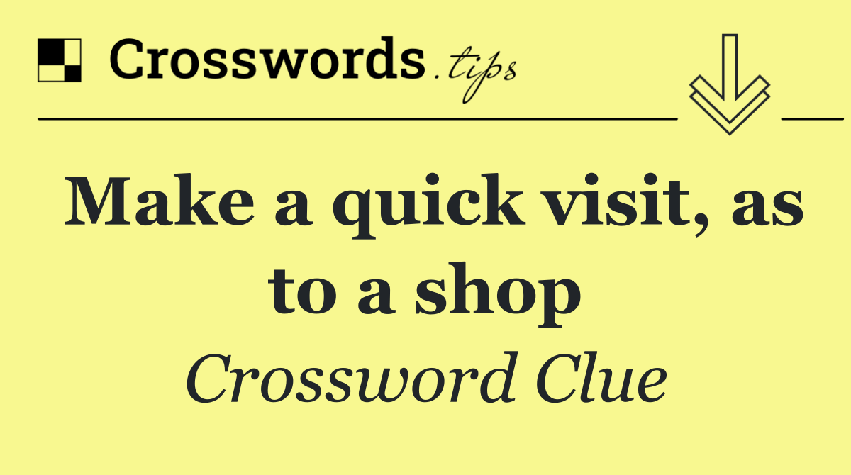 Make a quick visit, as to a shop